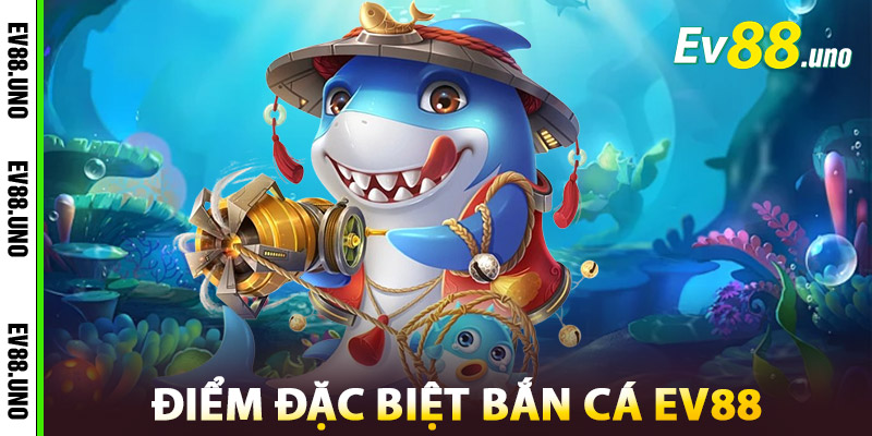Bắn Cá EV88 Có Gì Đặc Biệt