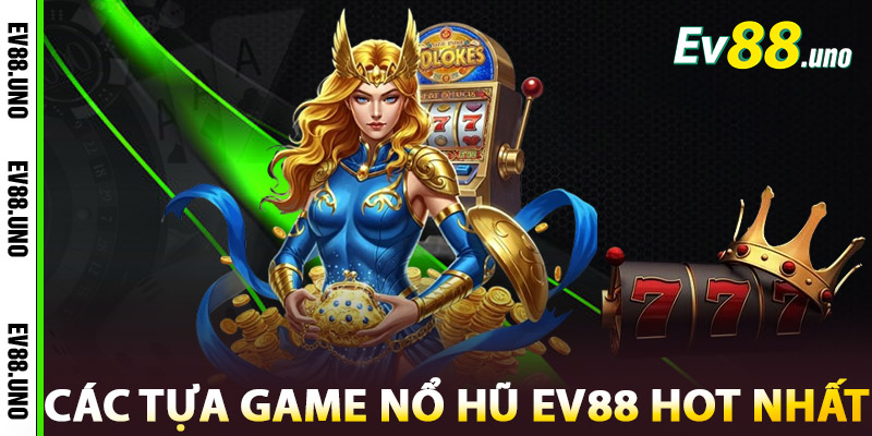 Các tựa game Nổ Hũ EV88 hot nhất