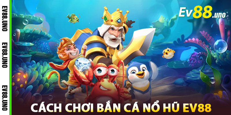 Bắn Cá Nổ Hũ – Săn Cá Trúng Hũ, Trả Thưởng Cực Khủng 2 Cách Chơi Bắn Cá Nổ Hũ EV88