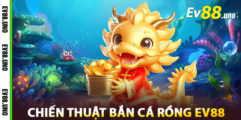 Chiến Thuật Bắn Cá Rồng EV88