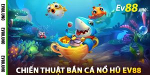 Chiến Thuật Thắng Lớn Bắn Cá Nổ Hũ EV88