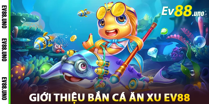 Bắn Cá Ăn Xu – Thế Giới Đại Dương EV88 Ngập Tràn Xu Vàng 2 Giới Thiệu Bắn Cá Ăn Xu Nhà Cái EV88
