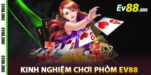 Kinh Nghiệm Chơi Phỏm EV88