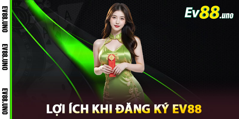Lợi Ích Khi Đăng Ký EV88
