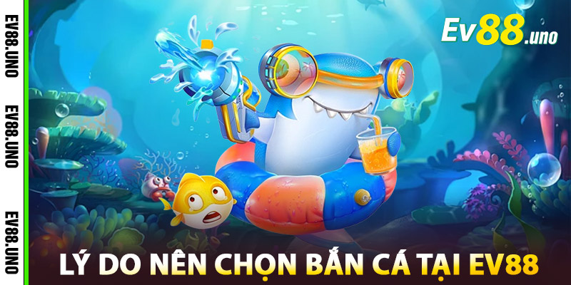 Lý Do Nên Chọn Chơi Bắn Cá Tại EV88