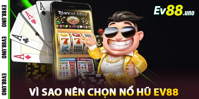 Vì sao nên chọn Nổ Hũ EV88